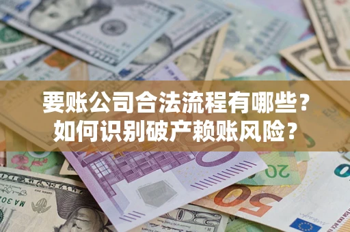 北京要账公司合法流程有哪些？如何识别破产赖账风险？