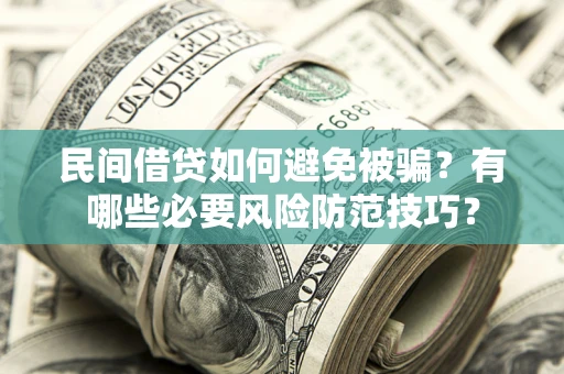北京民间借贷如何避免被骗？有哪些必要风险防范技巧？