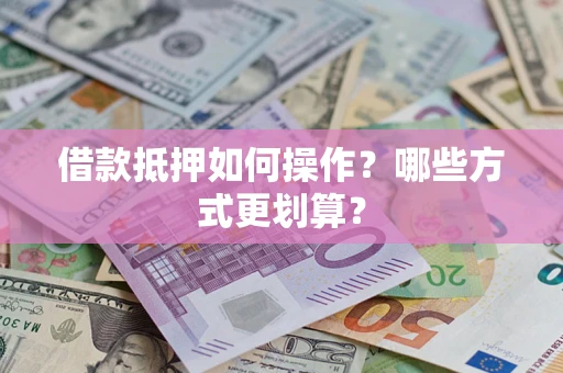 北京借款抵押如何操作？哪些方式更划算？