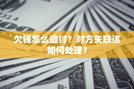北京欠钱怎么追讨？对方失联该如何处理？