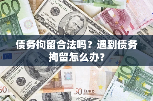北京债务拘留合法吗？遇到债务拘留怎么办？