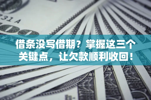 北京借条没写借期？掌握这三个关键点，让欠款顺利收回！