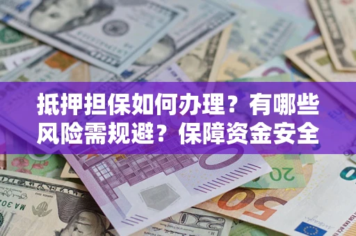 北京抵押担保如何办理？有哪些风险需规避？保障资金安全