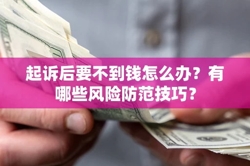 北京起诉后要不到钱怎么办?有哪些风险防范技巧? 北京起诉后要不到钱怎么办?有哪些风险防范技巧?