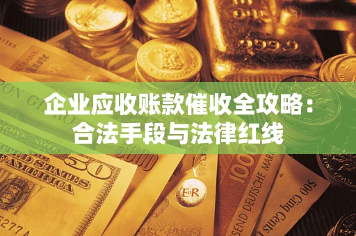 北京企业应收账款催收全攻略：合法手段与法律红线