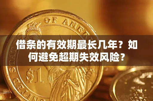 北京借条的有效期最长几年？如何避免超期失效风险？