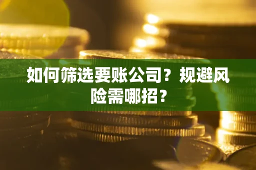 北京如何筛选要账公司？规避风险需哪招？