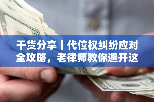 北京干货分享｜代位权纠纷应对全攻略，老律师教你避开这5大雷区