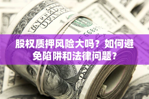 北京股权质押风险大吗？如何避免陷阱和法律问题？