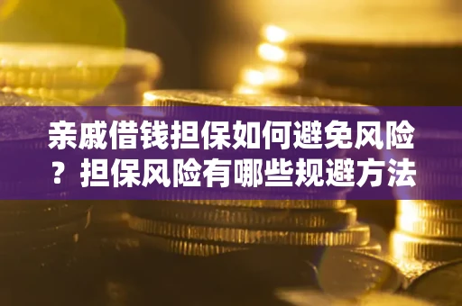 北京亲戚借钱担保如何避免风险？担保风险有哪些规避方法？