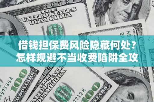 北京借钱担保费风险隐藏何处？怎样规避不当收费陷阱全攻略！
