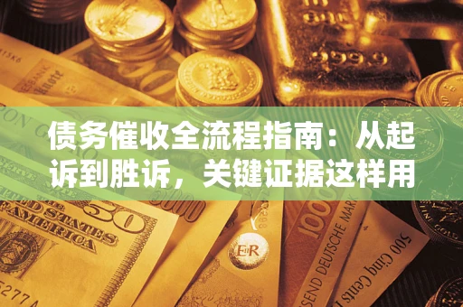 北京债务催收全流程指南：从起诉到胜诉，关键证据这样用