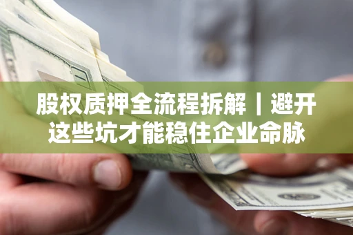 北京股权质押全流程拆解｜避开这些坑才能稳住企业命脉