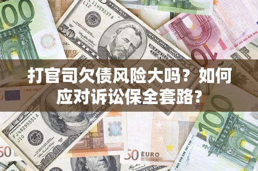 北京打官司欠债风险大吗？如何应对诉讼保全套路？