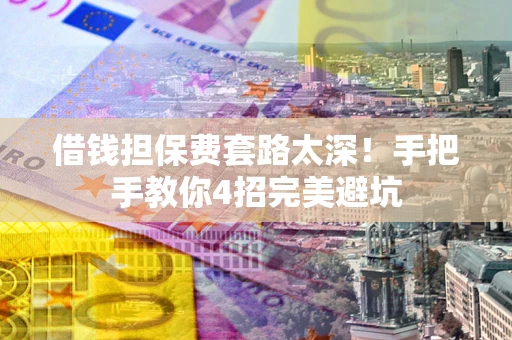 北京借钱担保费套路太深！手把手教你4招完美避坑
