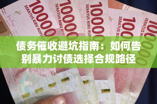 北京债务催收避坑指南：如何告别暴力讨债选择合规路径