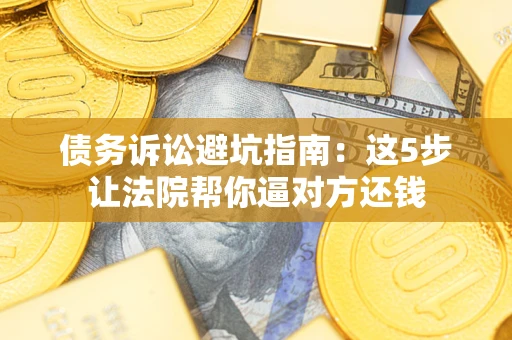 北京债务诉讼避坑指南：这5步让法院帮你逼对方还钱