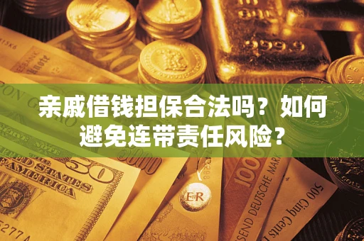 北京亲戚借钱担保合法吗？如何避免连带责任风险？