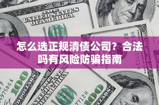 北京怎么选正规清债公司？合法吗有风险防骗指南