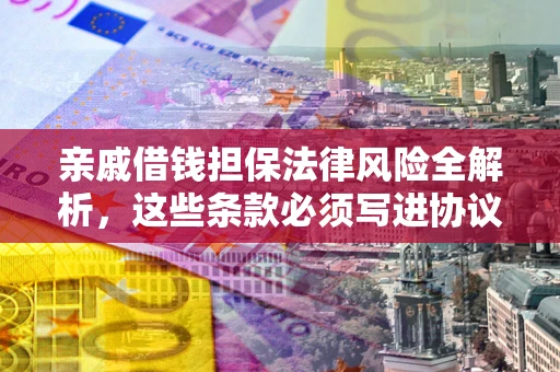 北京亲戚借钱担保法律风险全解析，这些条款必须写进协议