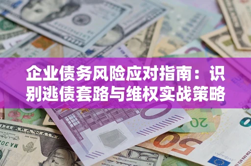 北京企业债务风险应对指南：识别逃债套路与维权实战策略