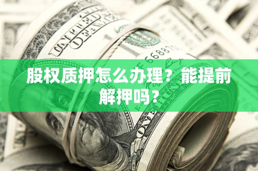 北京股权质押怎么办理？能提前解押吗？