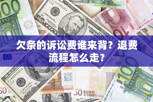 北京欠条的诉讼费谁来背？退费流程怎么走？
