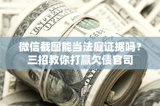 北京微信截图能当法庭证据吗？三招教你打赢欠债官司