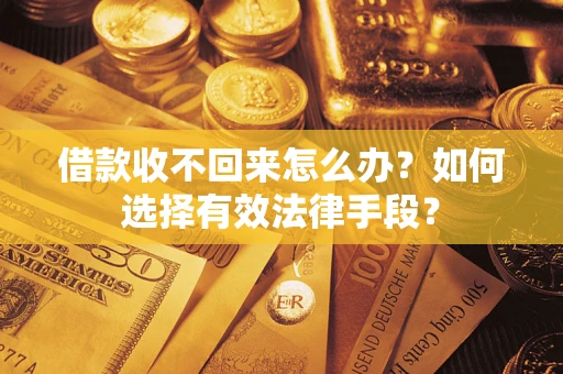 北京借款收不回来怎么办？如何选择有效法律手段？
