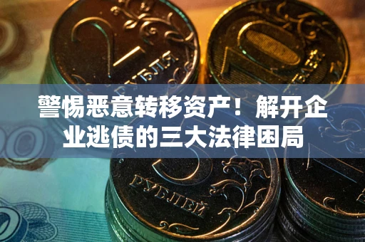 北京警惕恶意转移资产！解开企业逃债的三大法律困局