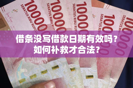 北京借条没写借款日期有效吗？如何补救才合法？