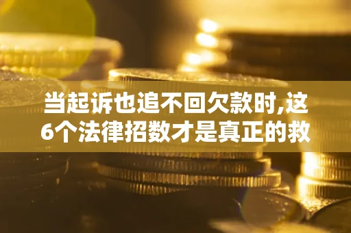 北京当起诉也追不回欠款时,这6个法律招数才是真正的救命稻草
