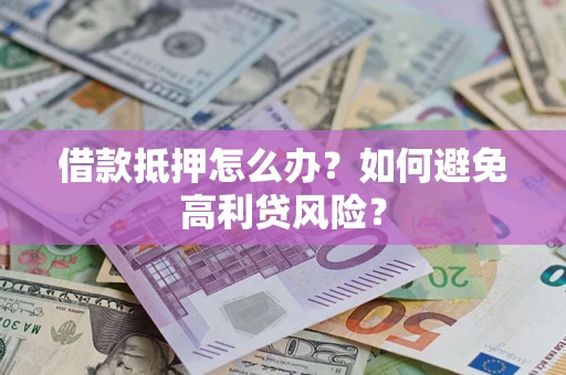 北京借款抵押怎么办？如何避免高利贷风险？