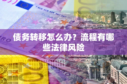 北京债务转移怎么办？流程有哪些法律风险