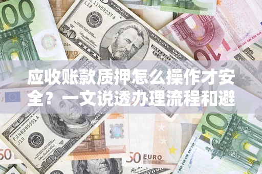 北京应收账款质押怎么操作才安全？一文说透办理流程和避险绝招